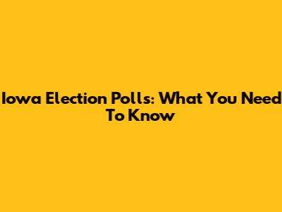 Iowa Election Polls: What You Need To Know
