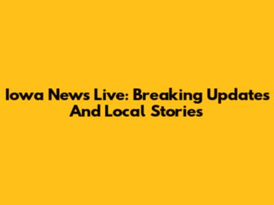 Iowa News Live: Breaking Updates And Local Stories