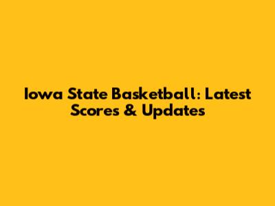 Iowa State Basketball: Latest Scores & Updates