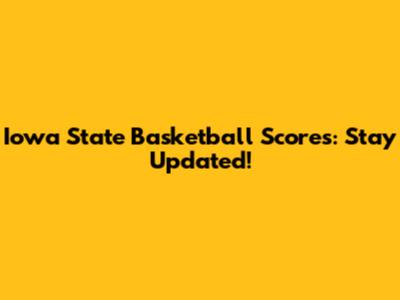 Iowa State Basketball Scores: Stay Updated!