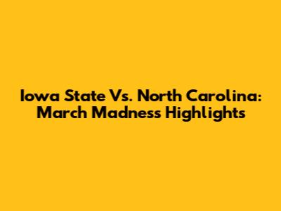 Iowa State Vs. North Carolina: March Madness Highlights