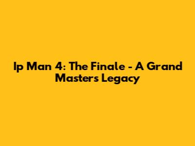 Ip Man 4: The Finale - A Grand Master's Legacy