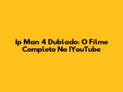 Ip Man 4 Dublado: O Filme Completo No IYouTube