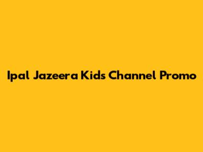 Ipal Jazeera Kids Channel Promo