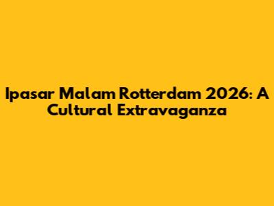Ipasar Malam Rotterdam 2026: A Cultural Extravaganza