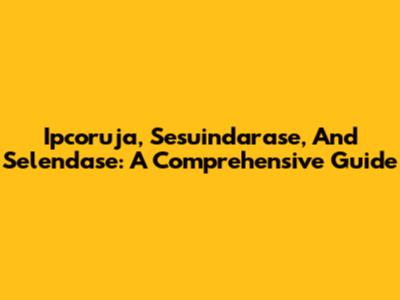 Ipcoruja, Sesuindarase, And Selendase: A Comprehensive Guide