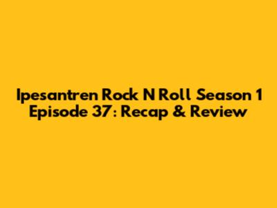 Ipesantren Rock N' Roll Season 1 Episode 37: Recap & Review