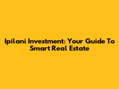 Ipilani Investment: Your Guide To Smart Real Estate