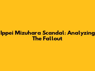 Ippei Mizuhara Scandal: Analyzing The Fallout