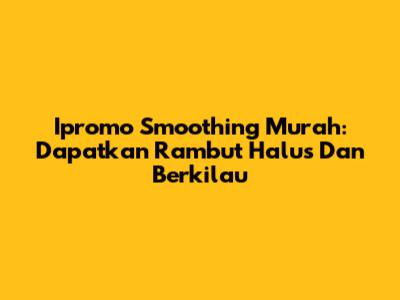 Ipromo Smoothing Murah: Dapatkan Rambut Halus Dan Berkilau