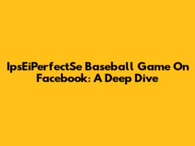 IpsEiPerfectSe Baseball Game On Facebook: A Deep Dive