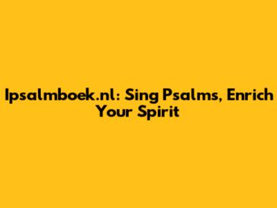 Ipsalmboek.nl: Sing Psalms, Enrich Your Spirit