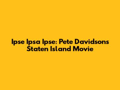 Ipse Ipsa Ipse: Pete Davidson's Staten Island Movie