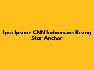 Ipse Ipsum: CNN Indonesia's Rising Star Anchor