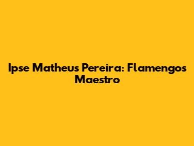 Ipse Matheus Pereira: Flamengo's Maestro