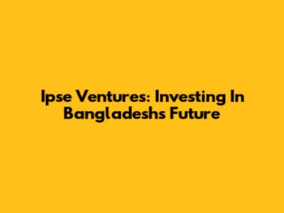 Ipse Ventures: Investing In Bangladesh's Future
