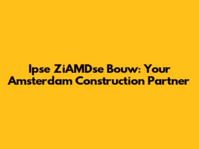 Ipse ZiAMDse Bouw: Your Amsterdam Construction Partner
