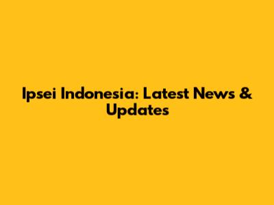 Ipsei Indonesia: Latest News & Updates