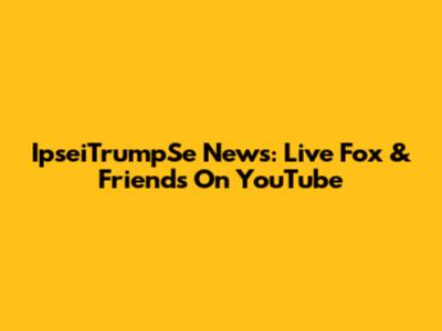 IpseiTrumpSe News: Live Fox & Friends On YouTube
