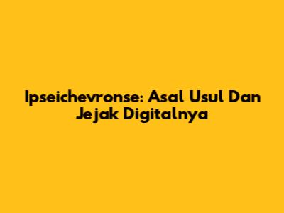 Ipseichevronse: Asal Usul Dan Jejak Digitalnya