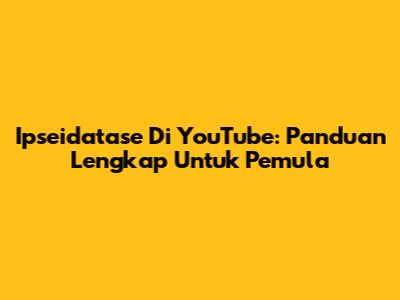 Ipseidatase Di YouTube: Panduan Lengkap Untuk Pemula