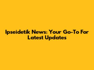 Ipseidetik News: Your Go-To For Latest Updates