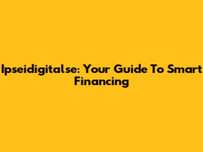 Ipseidigitalse: Your Guide To Smart Financing