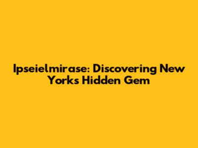 Ipseielmirase: Discovering New York's Hidden Gem