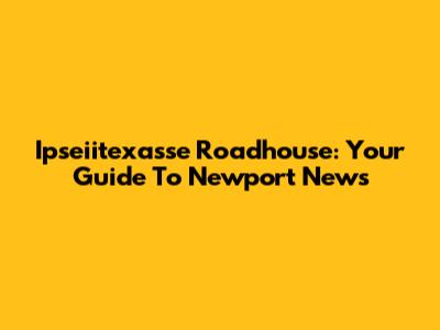 Ipseiitexasse Roadhouse: Your Guide To Newport News