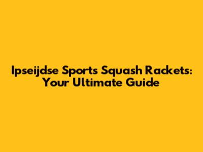 Ipseijdse Sports Squash Rackets: Your Ultimate Guide