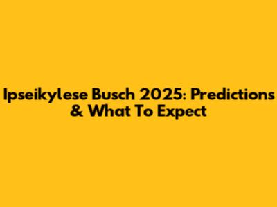 Ipseikylese Busch 2025: Predictions & What To Expect