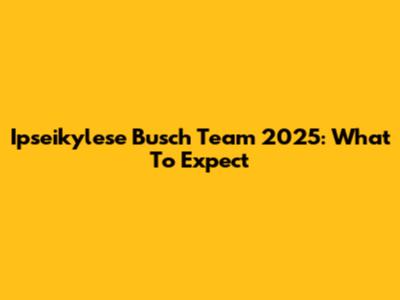 Ipseikylese Busch Team 2025: What To Expect