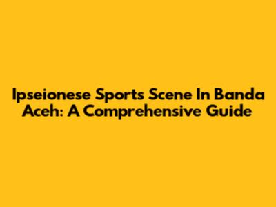 Ipseionese Sports Scene In Banda Aceh: A Comprehensive Guide