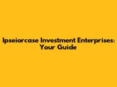 Ipseiorcase Investment Enterprises: Your Guide