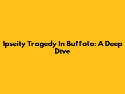 Ipseity Tragedy In Buffalo: A Deep Dive