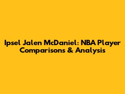Ipsel Jalen McDaniel: NBA Player Comparisons & Analysis