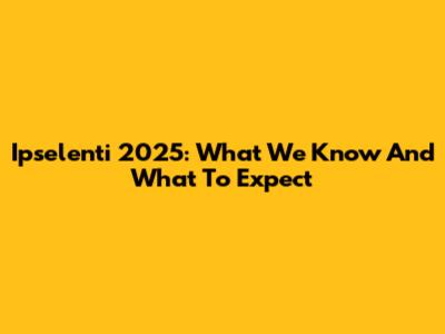 Ipselenti 2025: What We Know And What To Expect
