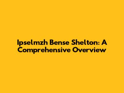 Ipselmzh Bense Shelton: A Comprehensive Overview