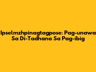 Ipselmzhpinagtagpose: Pag-unawa Sa 'Di-Tadhana' Sa Pag-ibig