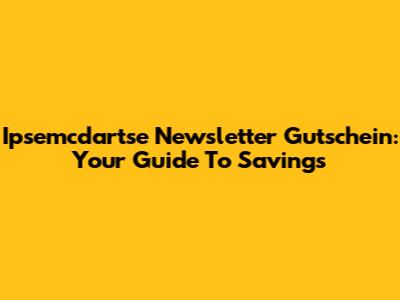 Ipsemcdartse Newsletter Gutschein: Your Guide To Savings
