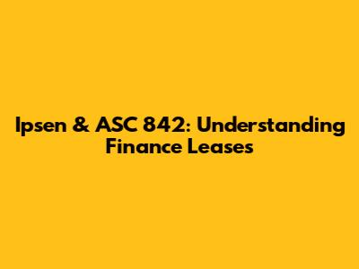 Ipsen & ASC 842: Understanding Finance Leases