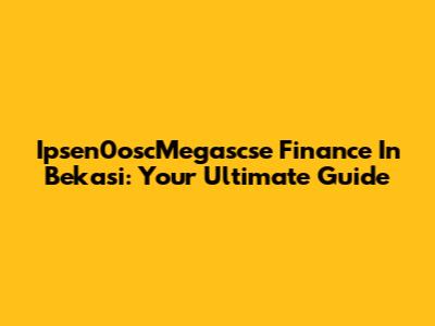Ipsen0oscMegascse Finance In Bekasi: Your Ultimate Guide