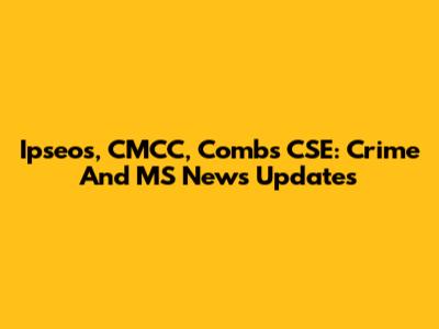 Ipseos, CMCC, Combs CSE: Crime And MS News Updates