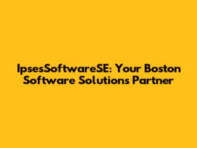 IpsesSoftwareSE: Your Boston Software Solutions Partner