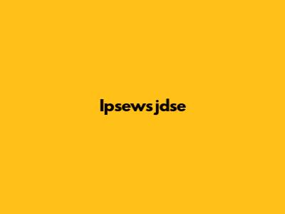 Ipsewsjdse