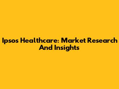 Ipsos Healthcare: Market Research And Insights