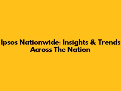 Ipsos Nationwide: Insights & Trends Across The Nation