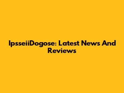 IpsseiiDogose: Latest News And Reviews