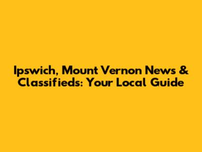 Ipswich, Mount Vernon News & Classifieds: Your Local Guide