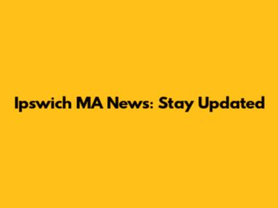 Ipswich MA News: Stay Updated
